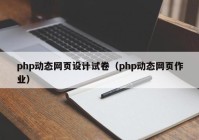 php动态网页设计试卷（php动态网页作业）